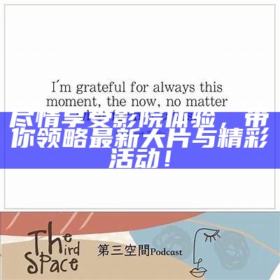 尽情享受影院体验，带你领略最新大片与精彩活动！