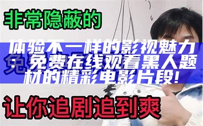 体验不一样的影视魅力：免费在线观看黑人题材的精彩电影片段!