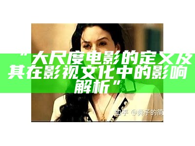 “大尺度电影的定义及其在影视文化中的影响解析”