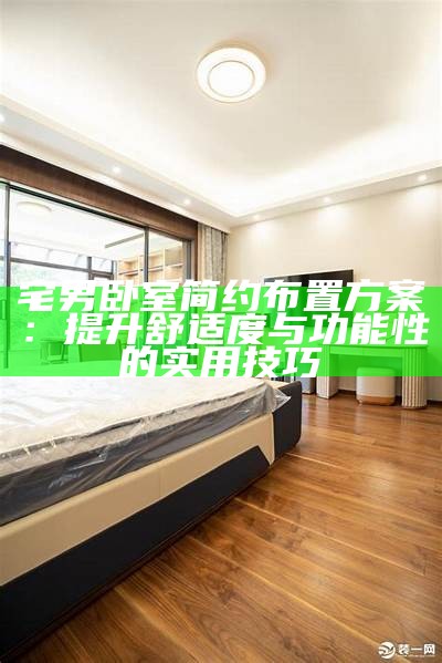 宅男卧室简约布置方案：提升舒适度与功能性的实用技巧