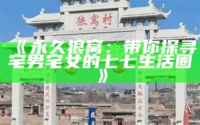 《永久狼窝：带你探寻宅男宅女的七七生活圈》