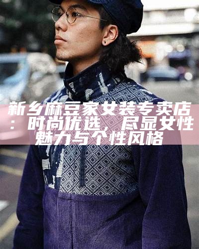 新乡麻豆家女装专卖店：时尚优选，尽显女性魅力与个性风格