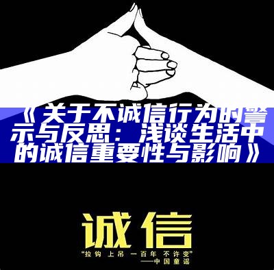 《关于不诚信行为的警示与反思：浅谈生活中的诚信关键性与影响》