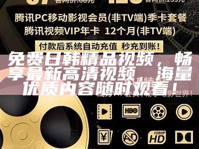 免费日韩精品视频，畅享最新高清视频，海量优质内容任何时候观看！