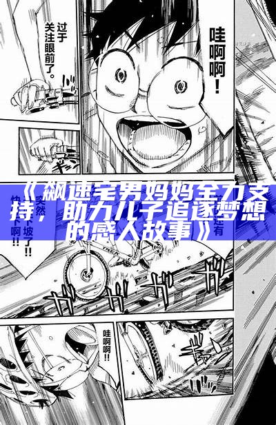 《飙速宅男妈妈全力支援，助力儿子追逐梦想的感人故事》