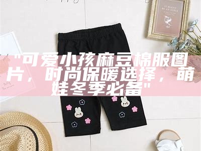 "可爱小孩麻豆棉服图片，时尚保暖选择，萌娃冬季必备"