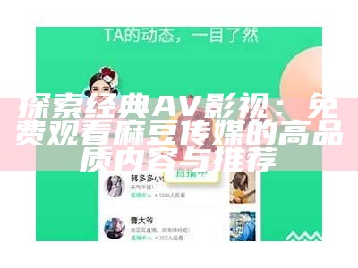 探索经典AV影视：免费观看麻豆传媒的高品质内容与推荐