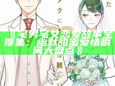 《宅男宅女恋爱故事全搜集：幽默甜蜜爱情瞬间大盘点》