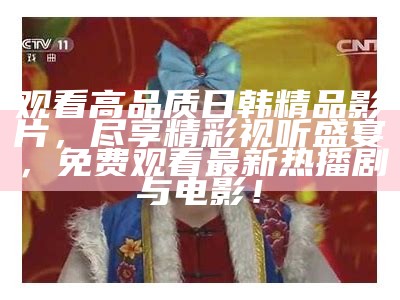 观看高品质日韩精品影片，尽享精彩视听盛宴，免费观看最新热播剧与电影！