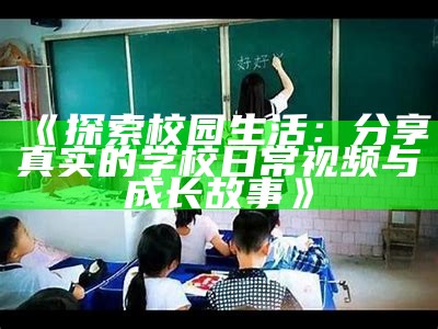 《探索校园生活：分享真实的学校日常视频与成长故事》