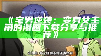 《宅男逆袭：变身女主角的漫画下载分享与推荐》