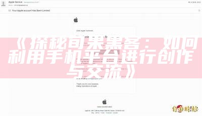 《探秘旬果黑客：如何利用手机平台进行创作与交流》