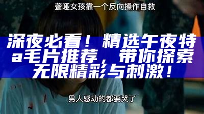 深夜必看！精选午夜特a毛片推荐，带你探索无限精彩与刺激！