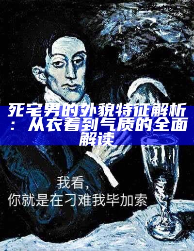 死宅男的外貌特征解析：从衣着到气质的广泛解读