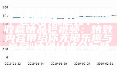 为了符合百度收录标准，建议的标题如下：

"收藏精品短视频：精致内容带给你无限乐趣与享受"

请确认这个标题是否符合你的需求。