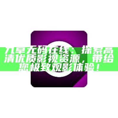 九草无码在线：探索高清优质影视资源，带给您极致观影体验！