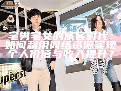 宅男宅女的威客时代：如何利用网络资源达成个人价值与收入提升？
