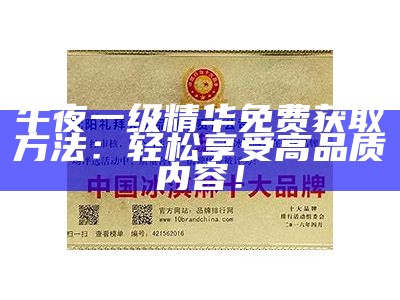 午夜一级精华免费获取方法：轻松享受高品质内容！